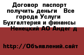 Договор, паспорт, получить деньги - Все города Услуги » Бухгалтерия и финансы   . Ненецкий АО,Андег д.